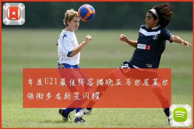 年度U21最佳阵容揭晓亚马尔居莱尔领衔多名新星闪耀