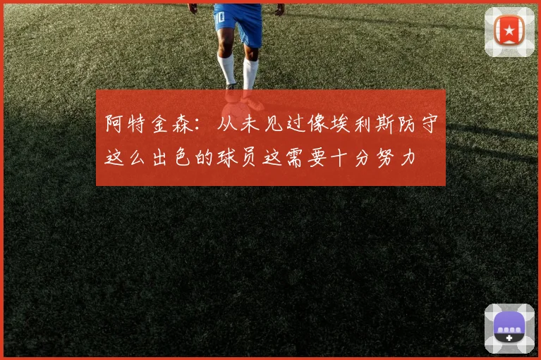阿特金森：从未见过像埃利斯防守这么出色的球员这需要十分努力