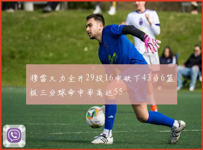 穆雷火力全开29投16中砍下43分6篮板三分球命中率高达55
