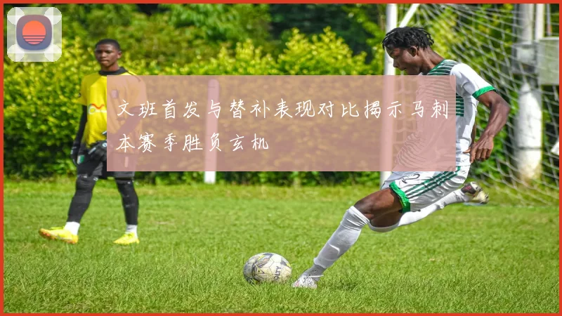 文班首发与替补表现对比揭示马刺本赛季胜负玄机