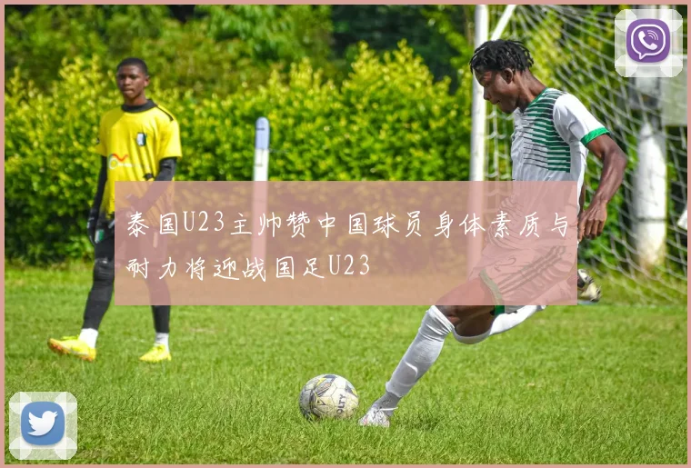 泰国U23主帅赞中国球员身体素质与耐力将迎战国足U23