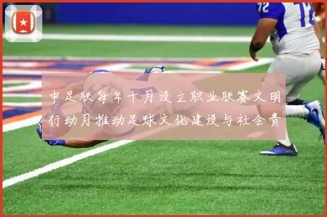 中足联每年十月设立职业联赛文明行动月推动足球文化建设与社会责任