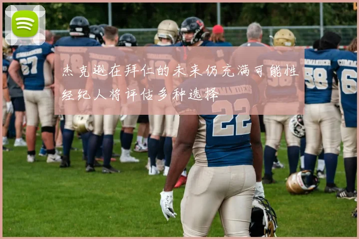 杰克逊在拜仁的未来仍充满可能性经纪人将评估多种选择