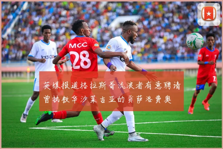 英媒报道格拉斯哥流浪者有意聘请曾执教华沙莱吉亚的贡萨洛费奥