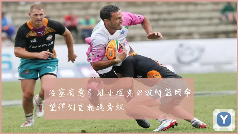 活塞有意引进小迈克尔波特篮网希望得到首轮选秀权